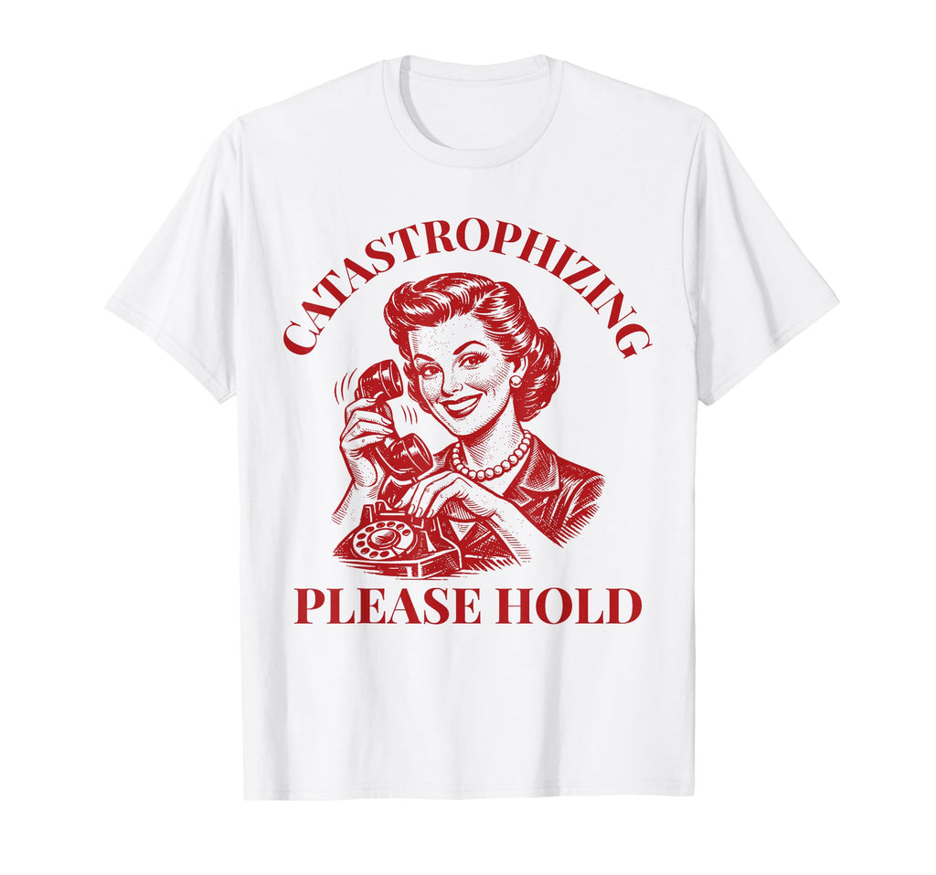Catastrophizing Please Hold Funny T-Shirt - Aesthetic Graphic Unisex - T-Shirt, Sweatshirt, Hoodie
