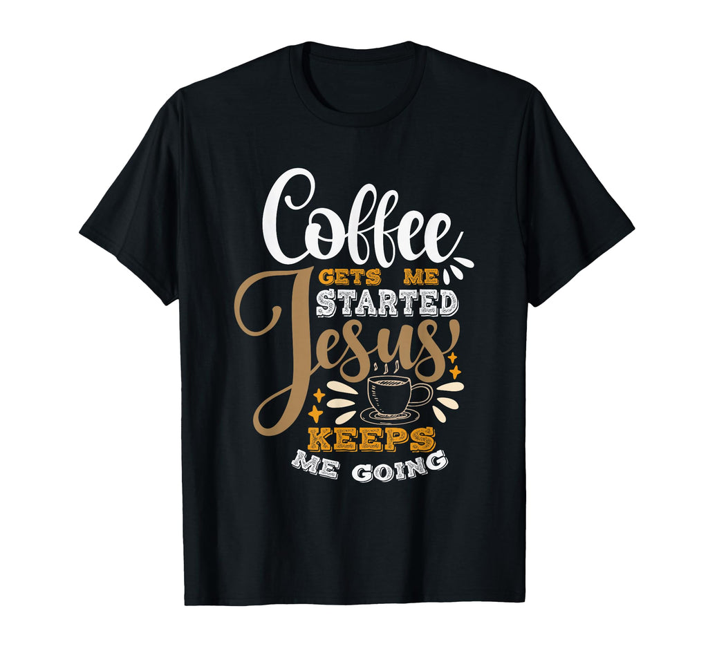 Coffee Gets Me Started Jesus Keeps Me T-Shirt - Trendy Graphic for Adults - T-Shirt, Sweatshirt, Hoodie