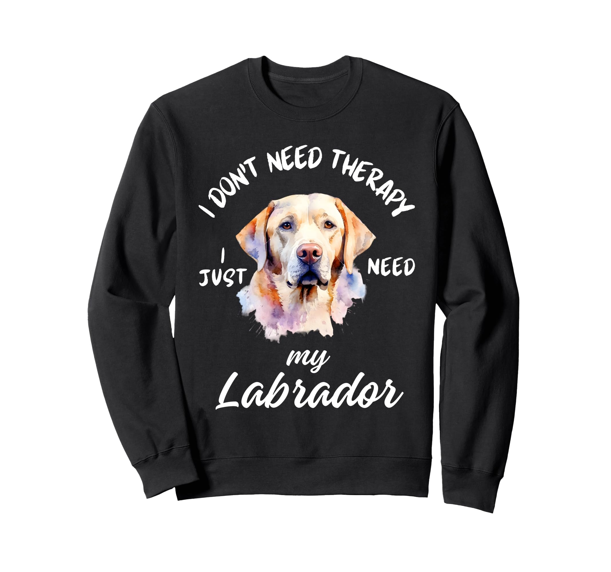 Labrador Lover No Therapy Needed Sweatshirt - Custom Art Print Unisex - T-Shirt, Sweatshirt, Hoodie