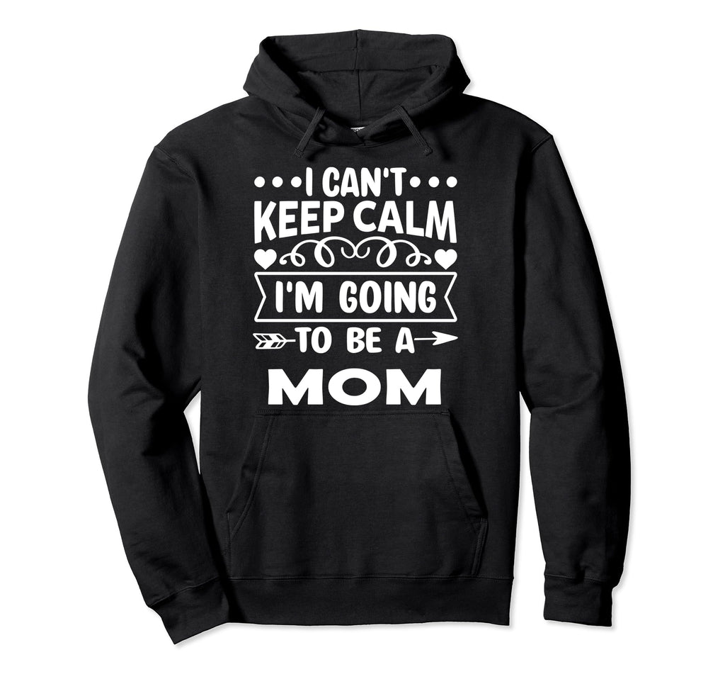 I Cant Keep Calm Iam Going To Be Mom Hoodie - Graphic Print Men Women - T-Shirt, Sweatshirt, Hoodie