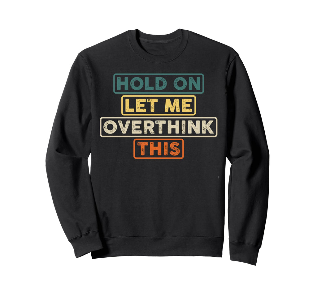 Hold Let Me Overthink This Funny Sweatshirt - Custom Art Print Unisex - T-Shirt, Sweatshirt, Hoodie