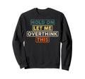 Hold Let Me Overthink This Funny Sweatshirt - Custom Art Print Unisex - T-Shirt, Sweatshirt, Hoodie