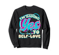 Im Yes To Self Love Self Care Sweatshirt - Casual Everyday Wear for Adults - T-Shirt, Sweatshirt, Hoodie