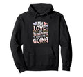 My Love Teaching Keeps Me Going Teacher Hoodie - Graphic Print for Adults - T-Shirt, Sweatshirt, Hoodie