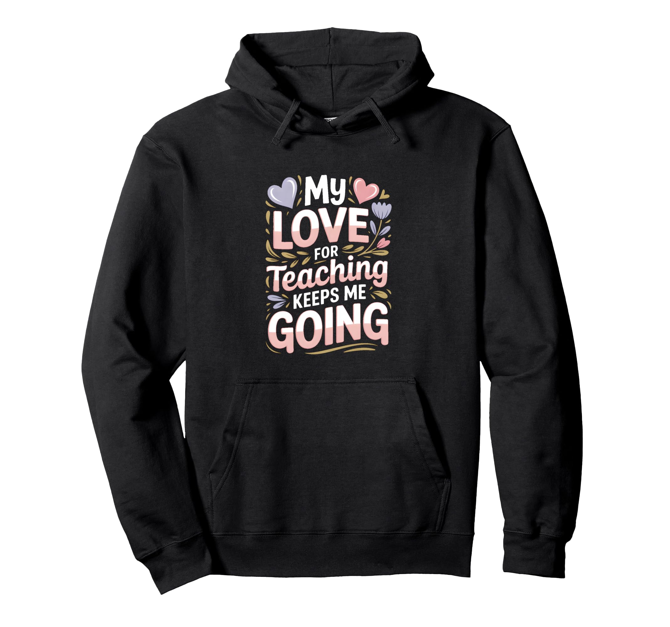 My Love Teaching Keeps Me Going Teacher Hoodie - Graphic Print for Adults - T-Shirt, Sweatshirt, Hoodie