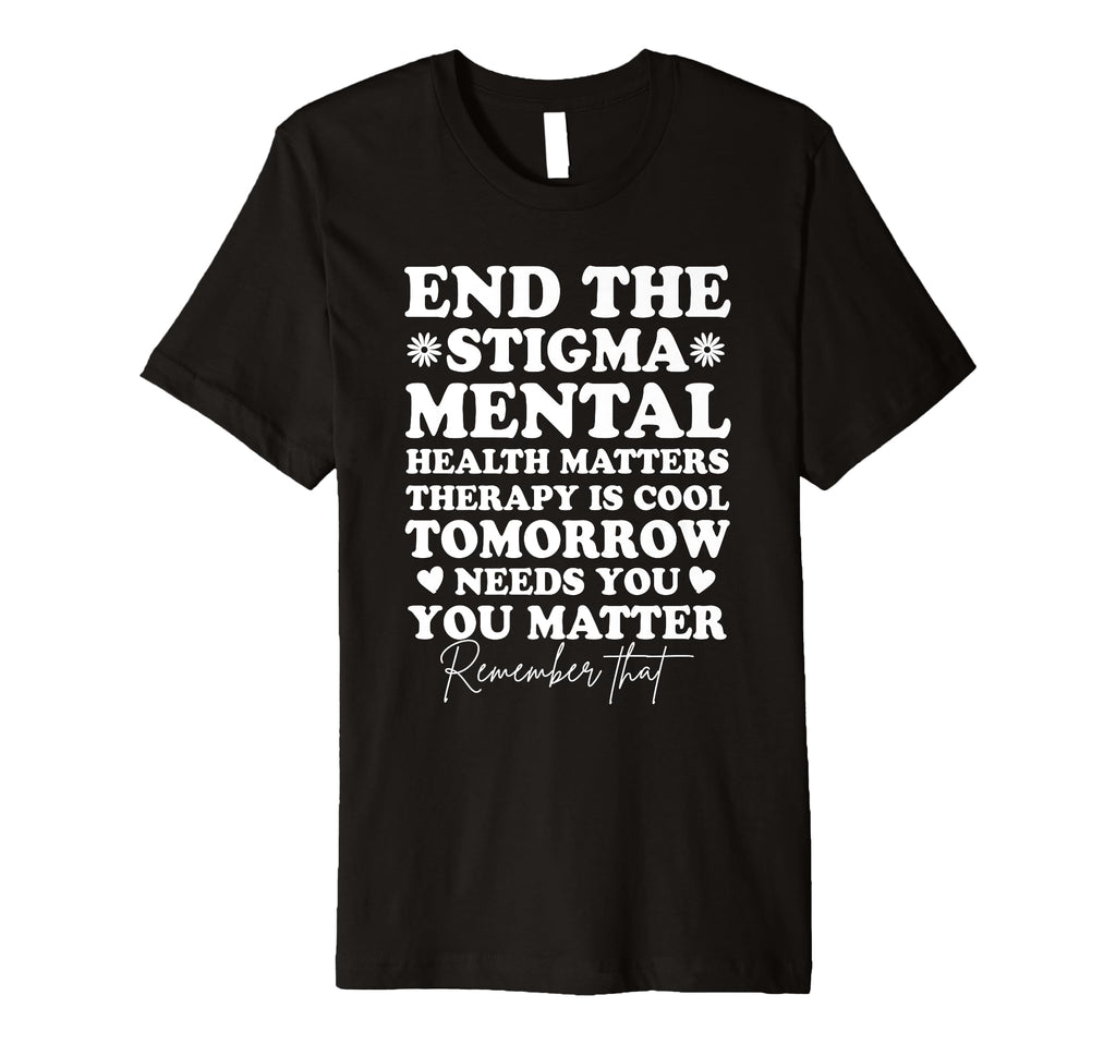 End Stigma Mental Health Awareness You T-Shirt - Graphic Print Unisex - T-Shirt, Sweatshirt, Hoodie