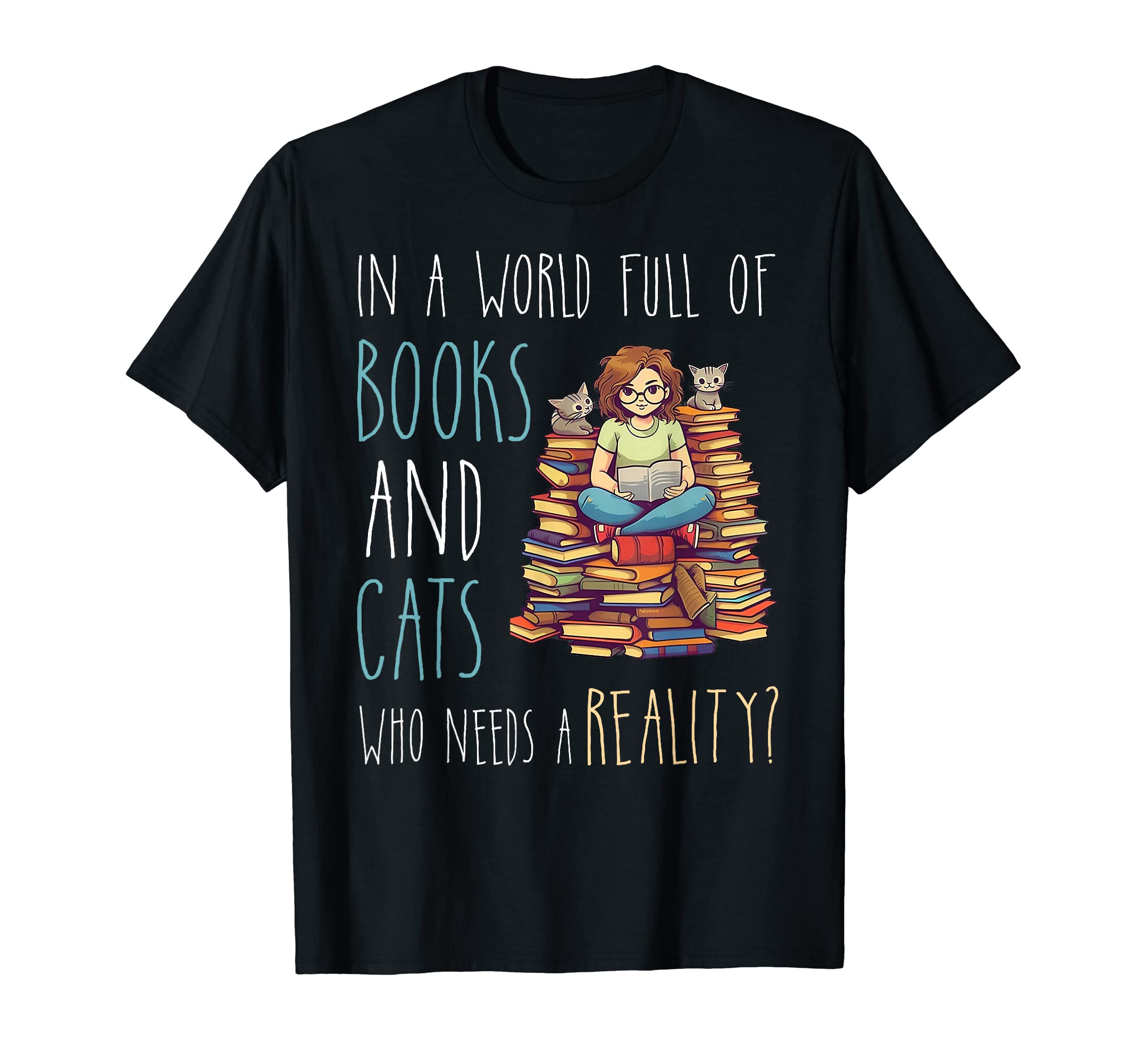 World Books And Cats Who Needs Reality T-Shirt - Fun Novelty Design Unisex - T-Shirt, Sweatshirt, Hoodie