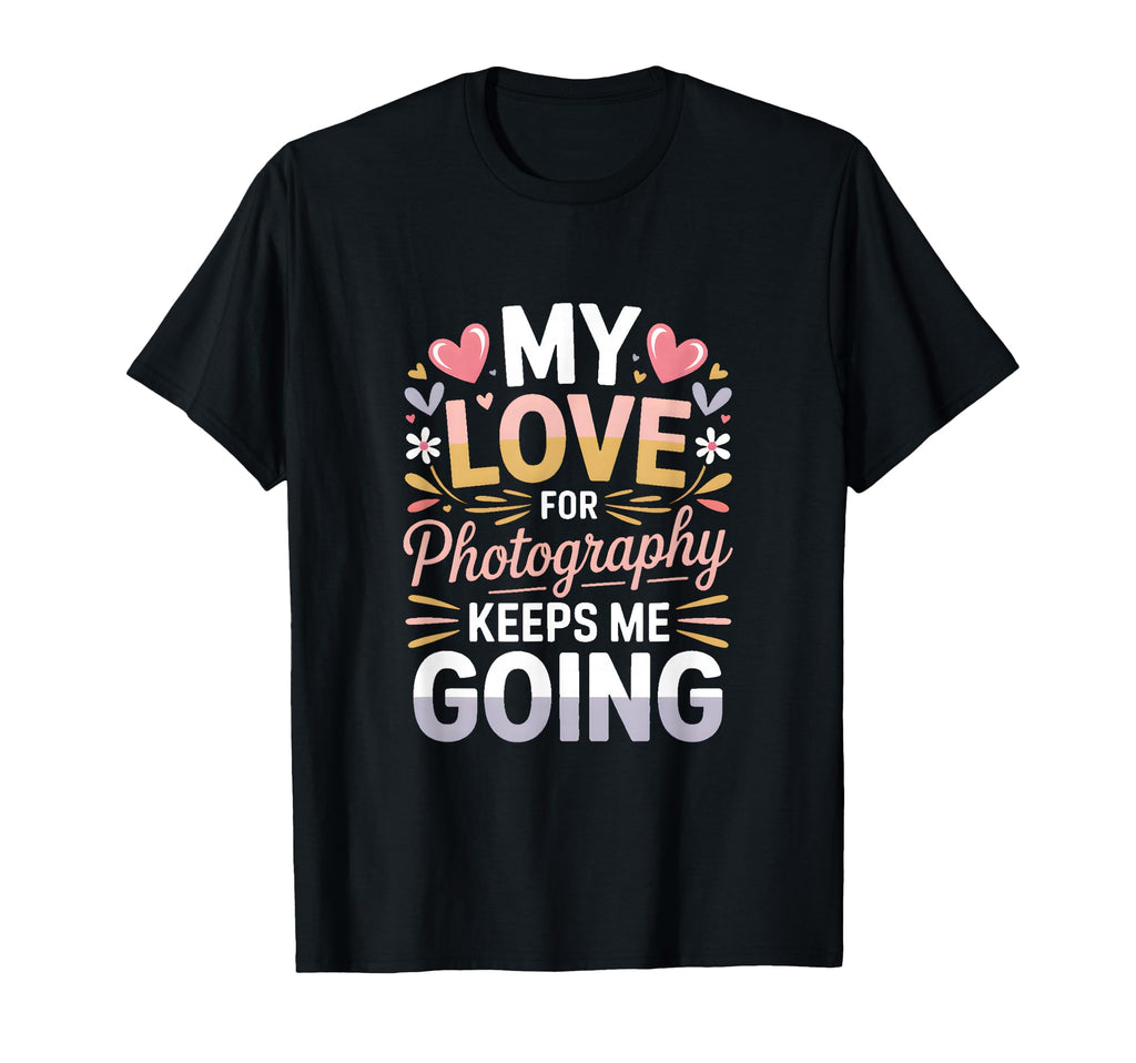 My Love Photography Keeps Me Going T-Shirt - Graphic Print for Adults - T-Shirt, Sweatshirt, Hoodie