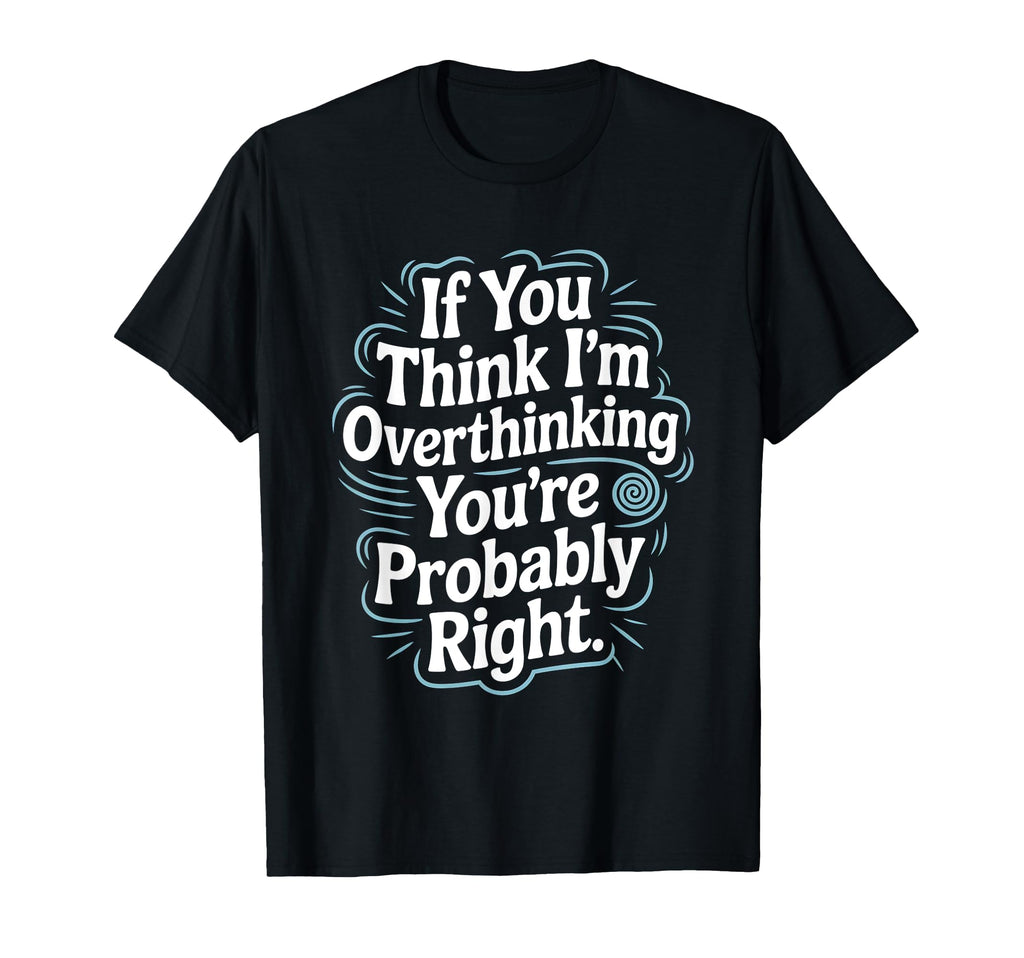 If You Think Im Overthinking Youre T-Shirt - Novelty Apparel Unisex - T-Shirt, Sweatshirt, Hoodie