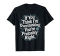 If You Think Im Overthinking Youre T-Shirt - Novelty Apparel Unisex - T-Shirt, Sweatshirt, Hoodie