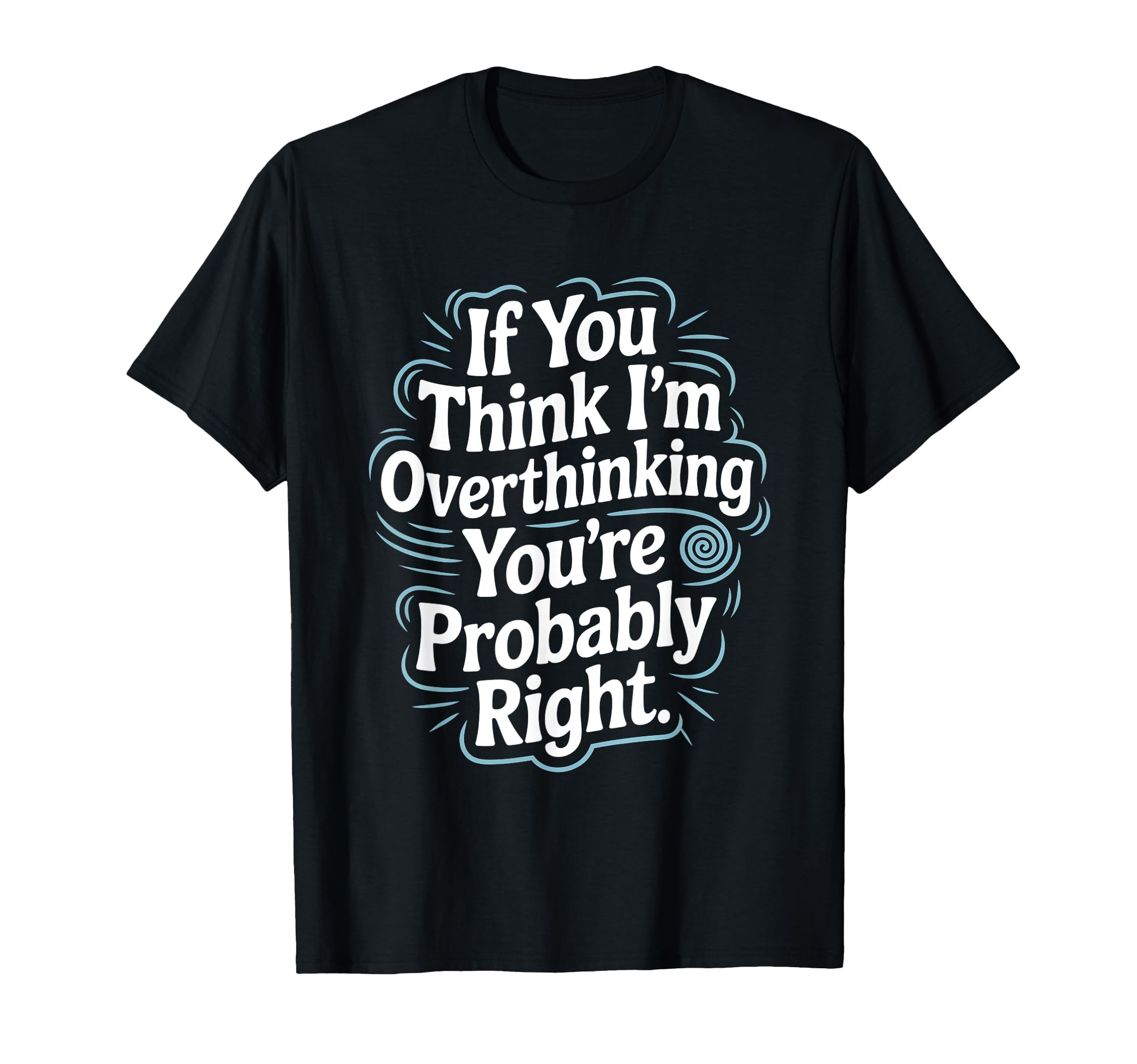 If You Think Im Overthinking Youre T-Shirt - Novelty Apparel Unisex - T-Shirt, Sweatshirt, Hoodie