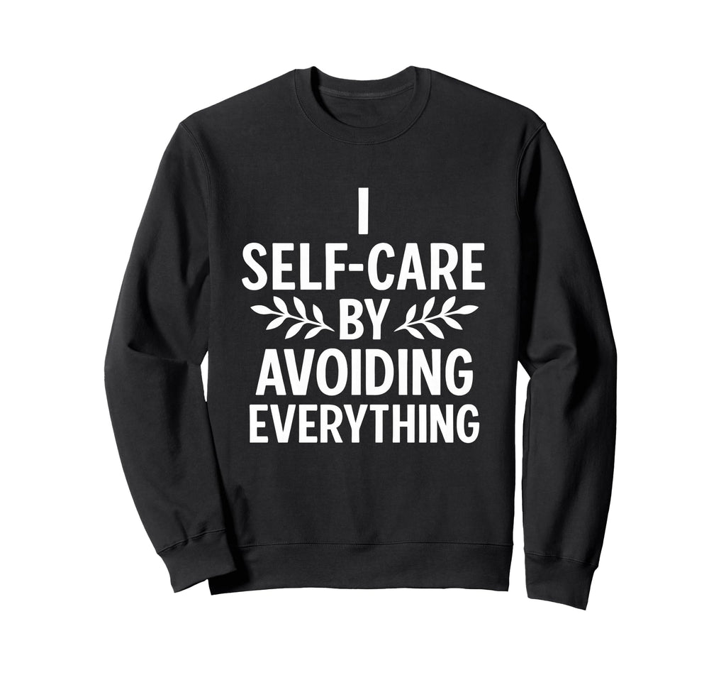 I Self Care Avoiding Everything Sweatshirt - Casual Everyday Wear Unisex - T-Shirt, Sweatshirt, Hoodie