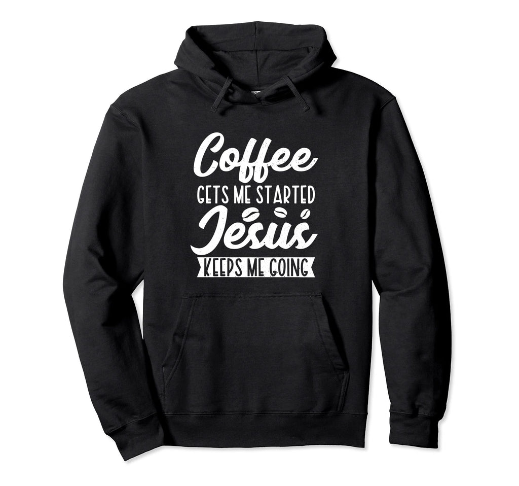Coffee Gets Me Started Jesus Keeps Me Hoodie - Streetwear Style Men Women - T-Shirt, Sweatshirt, Hoodie