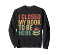 I Closed My Book To Be Here Bookworm Sweatshirt - Minimalist Print Unisex - T-Shirt, Sweatshirt, Hoodie