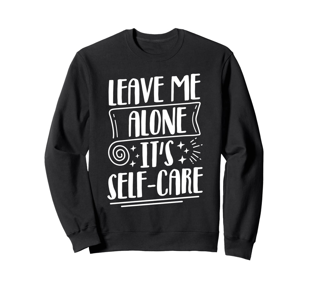Leave Me Alone Its Self Care Sweatshirt - Fun Novelty Design Men Women - T-Shirt, Sweatshirt, Hoodie