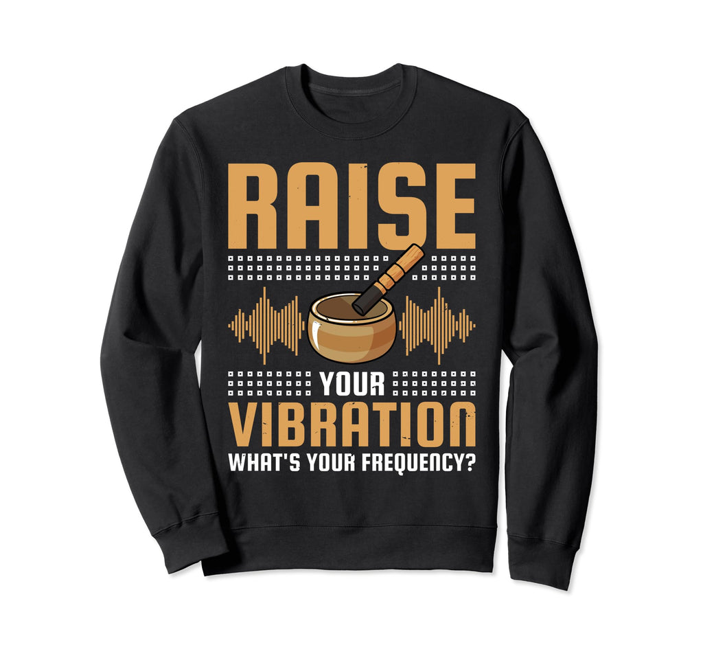 Singing Bowl Raise You Vibration Sweatshirt - Novelty Apparel Unisex - T-Shirt, Sweatshirt, Hoodie