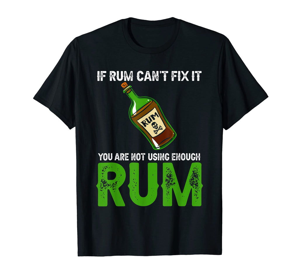 If Rum Cant Fix It You Are Not Using T-Shirt - Custom Art Print Men Women - T-Shirt, Sweatshirt, Hoodie