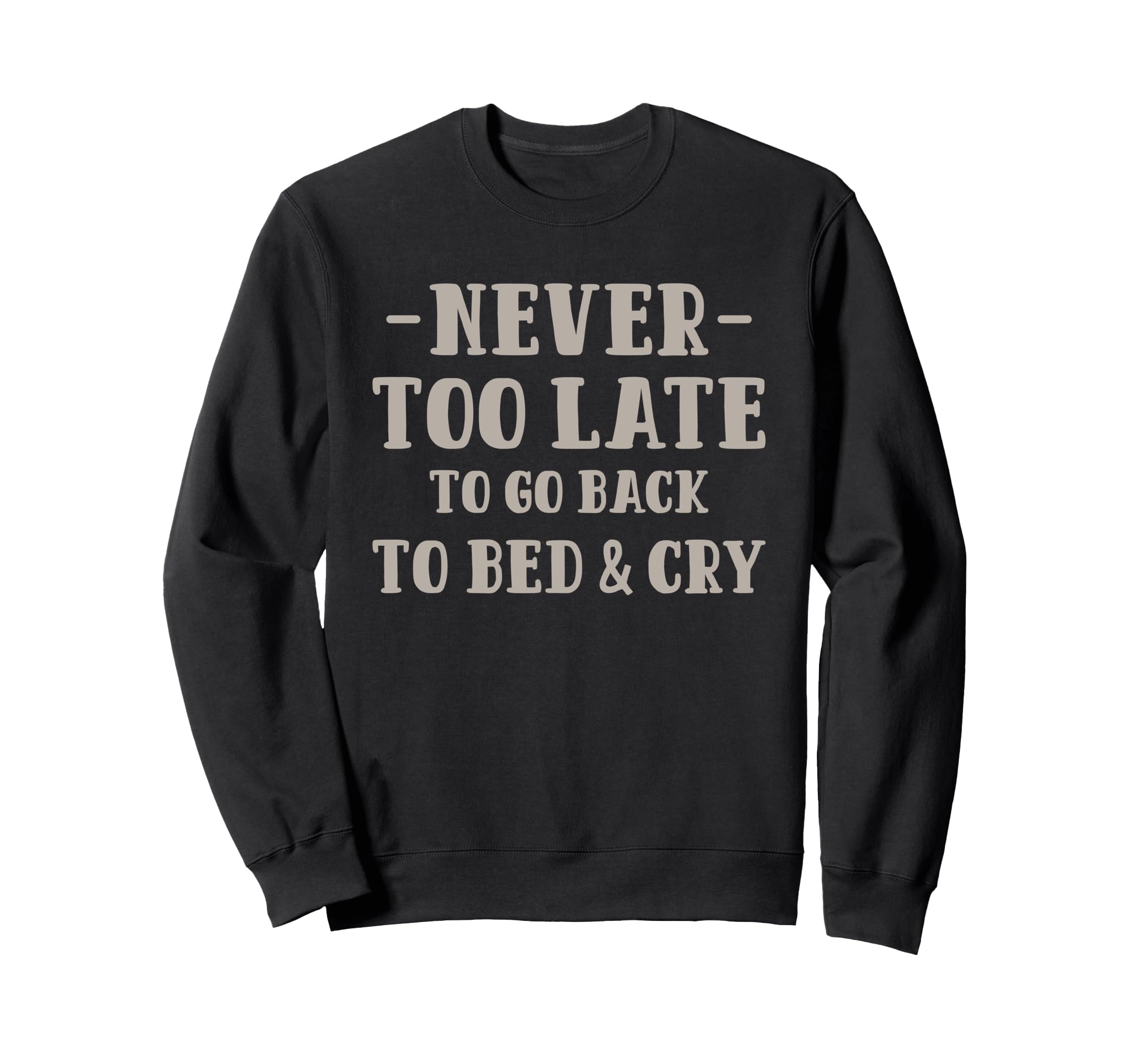 Never Too Late To Go Back To Bed Cry Sweatshirt - Unique Graphic Unisex - T-Shirt, Sweatshirt, Hoodie