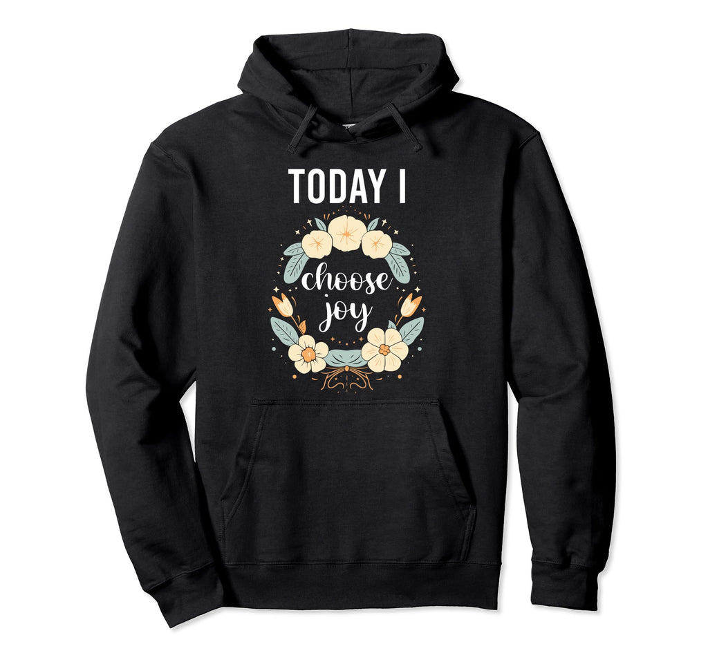 Today I Choose Joy Inspirational Flower Hoodie - Custom Art Print Unisex - T-Shirt, Sweatshirt, Hoodie