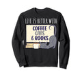 Life Is Better Coffee Cats And Books Sweatshirt - Fun Novelty Design Unisex - T-Shirt, Sweatshirt, Hoodie