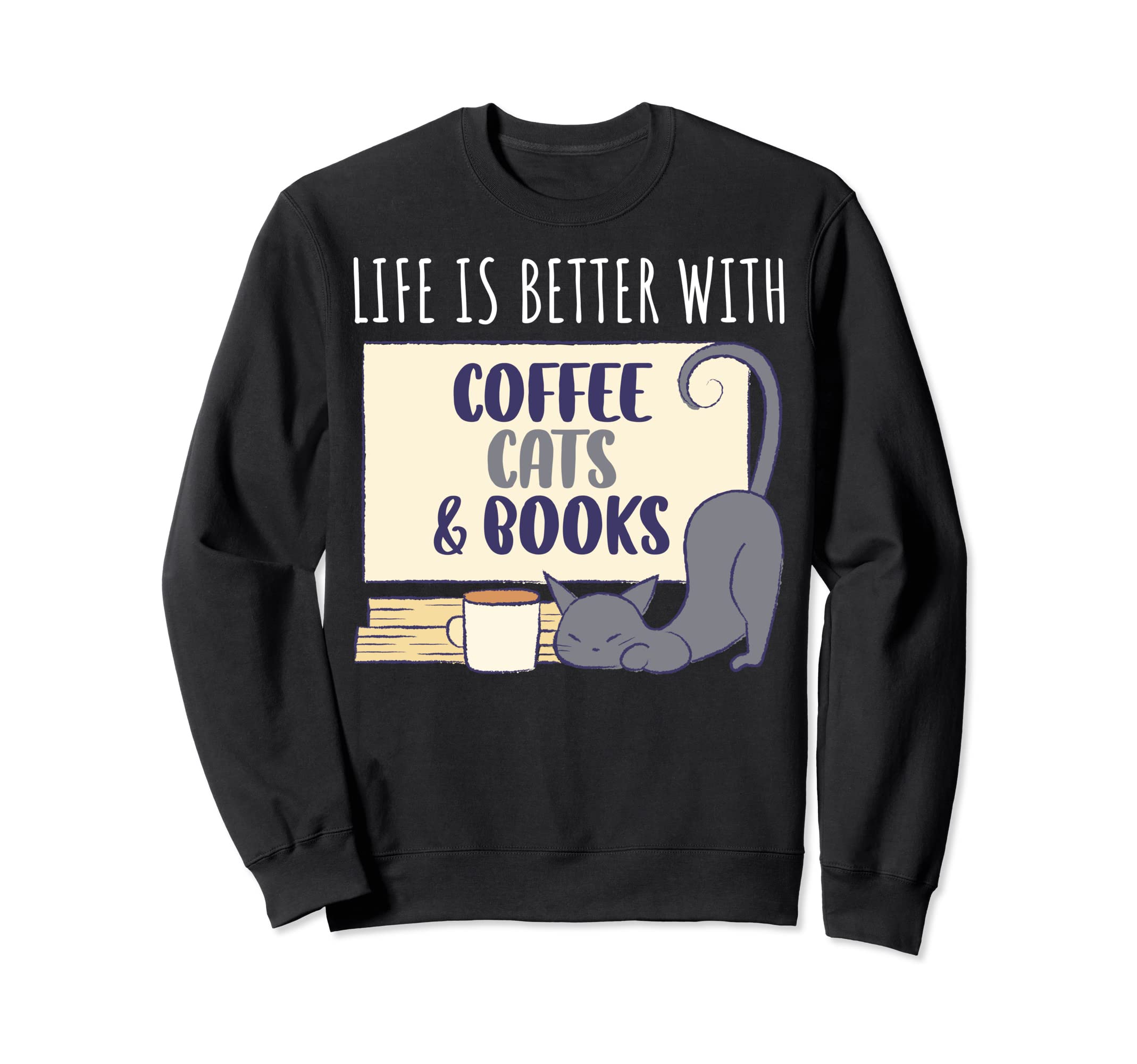 Life Is Better Coffee Cats And Books Sweatshirt - Fun Novelty Design Unisex - T-Shirt, Sweatshirt, Hoodie