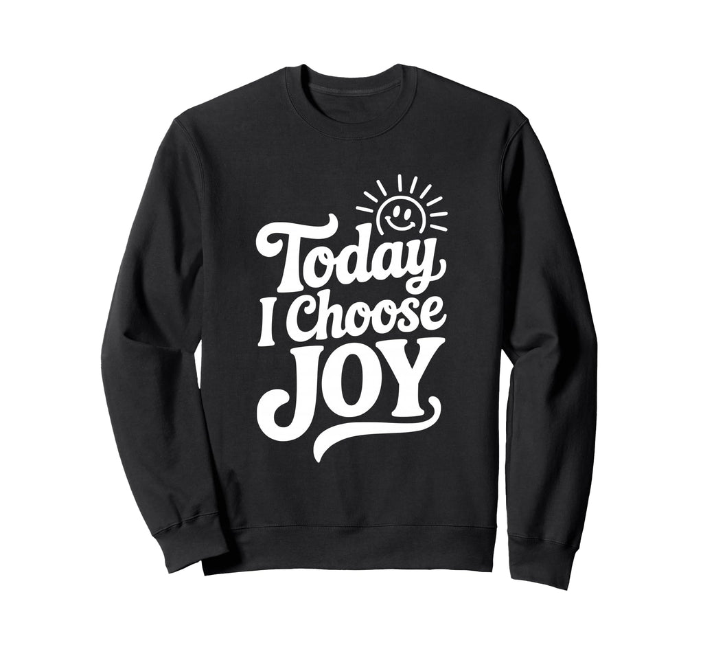 Today I Choose Joy Positive Sweatshirt - Custom Art Print for Adults - T-Shirt, Sweatshirt, Hoodie