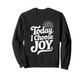 Today I Choose Joy Positive Sweatshirt - Custom Art Print for Adults - T-Shirt, Sweatshirt, Hoodie