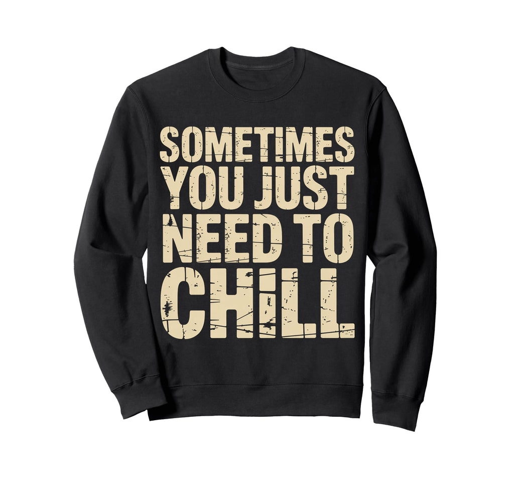 Sometimes You Just Need To Chill Sweatshirt - Graphic Print for Adults - T-Shirt, Sweatshirt, Hoodie