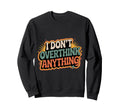 I Dont Overthink Anything Mindset Sweatshirt - Unique Graphic Men Women - T-Shirt, Sweatshirt, Hoodie