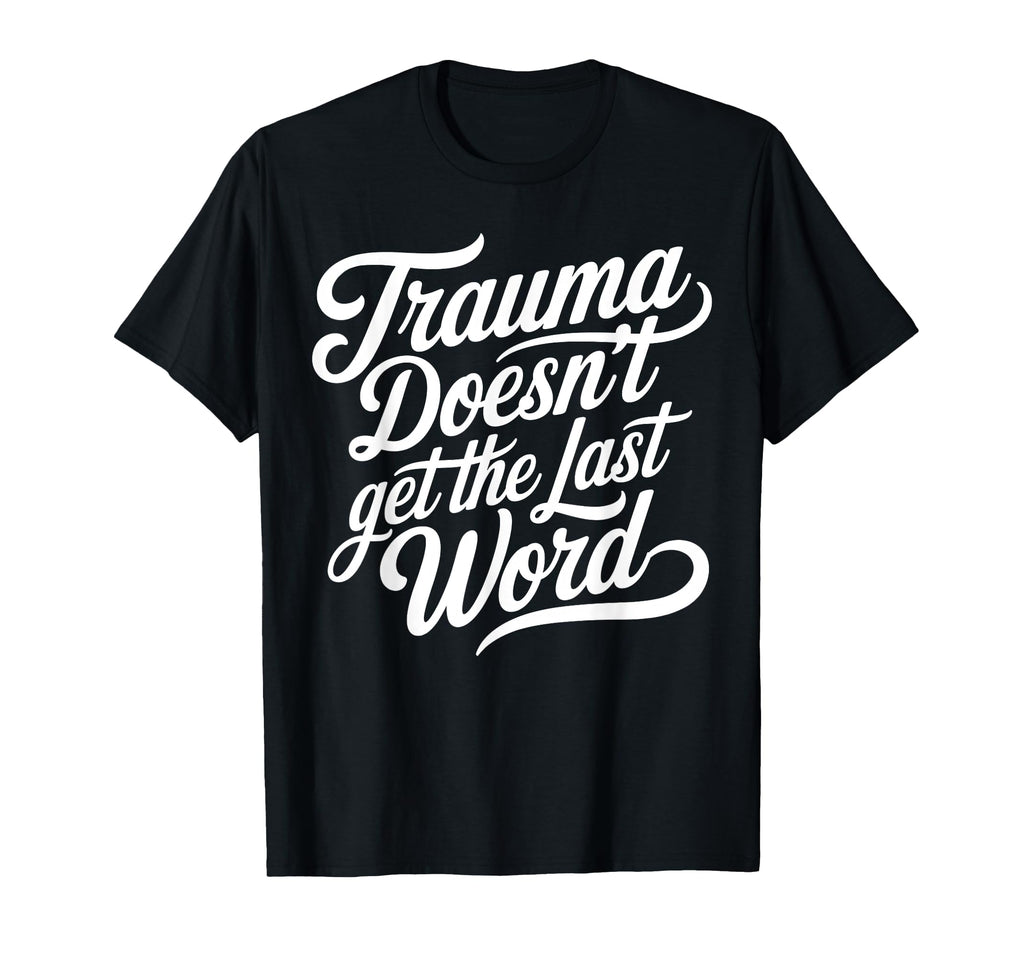 Trauma Doesnt Get Last Word T-Shirt - Casual Everyday Wear Men Women - T-Shirt, Sweatshirt, Hoodie