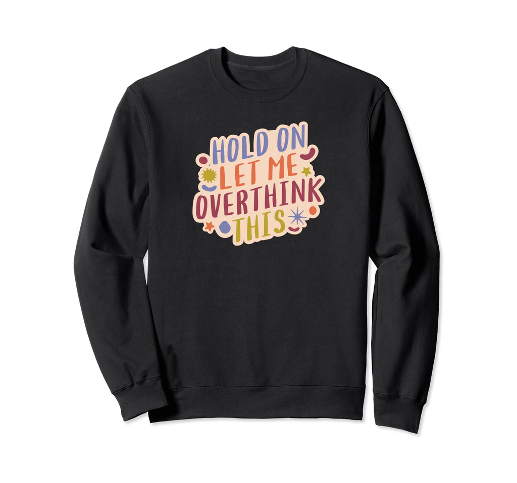 Hold Let Me Overthink This Sweatshirt - Fun Novelty Design for Adults - T-Shirt, Sweatshirt, Hoodie