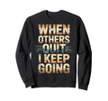 When Others Quit I Keep Going Sweatshirt - Streetwear Style Men Women - T-Shirt, Sweatshirt, Hoodie