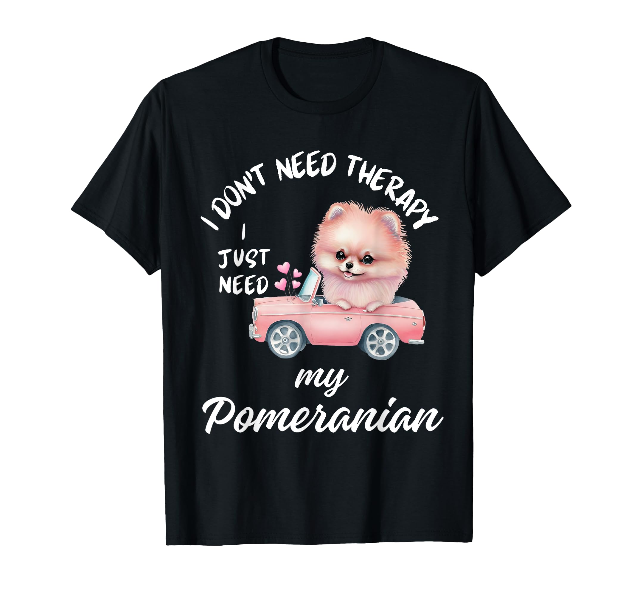 Pomeranian Dog Lover I Just Need T-Shirt - Casual Everyday Wear Men Women - T-Shirt, Sweatshirt, Hoodie