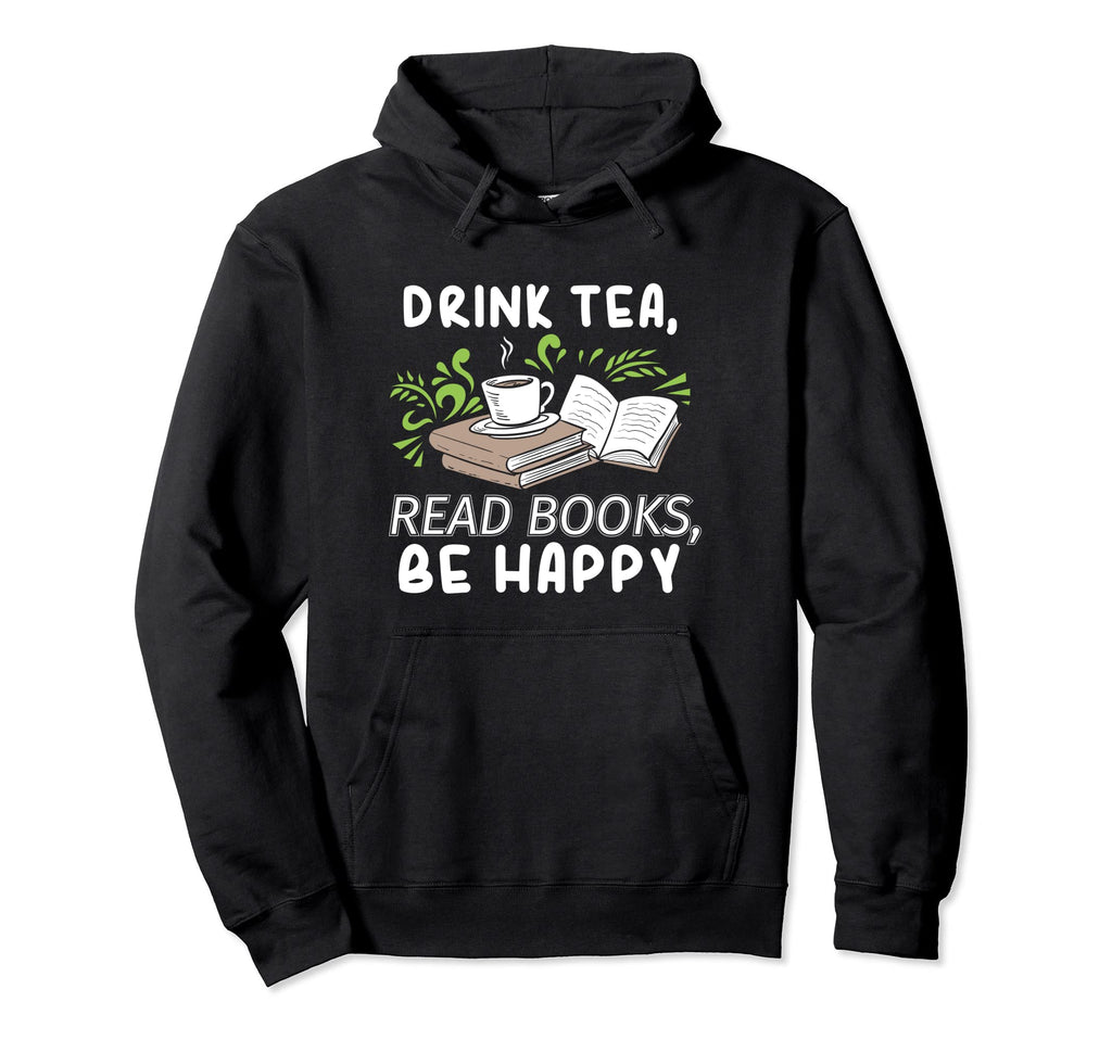 Drink Tea Read Books Be Happy Hoodie - Fun Novelty Design Men Women - T-Shirt, Sweatshirt, Hoodie