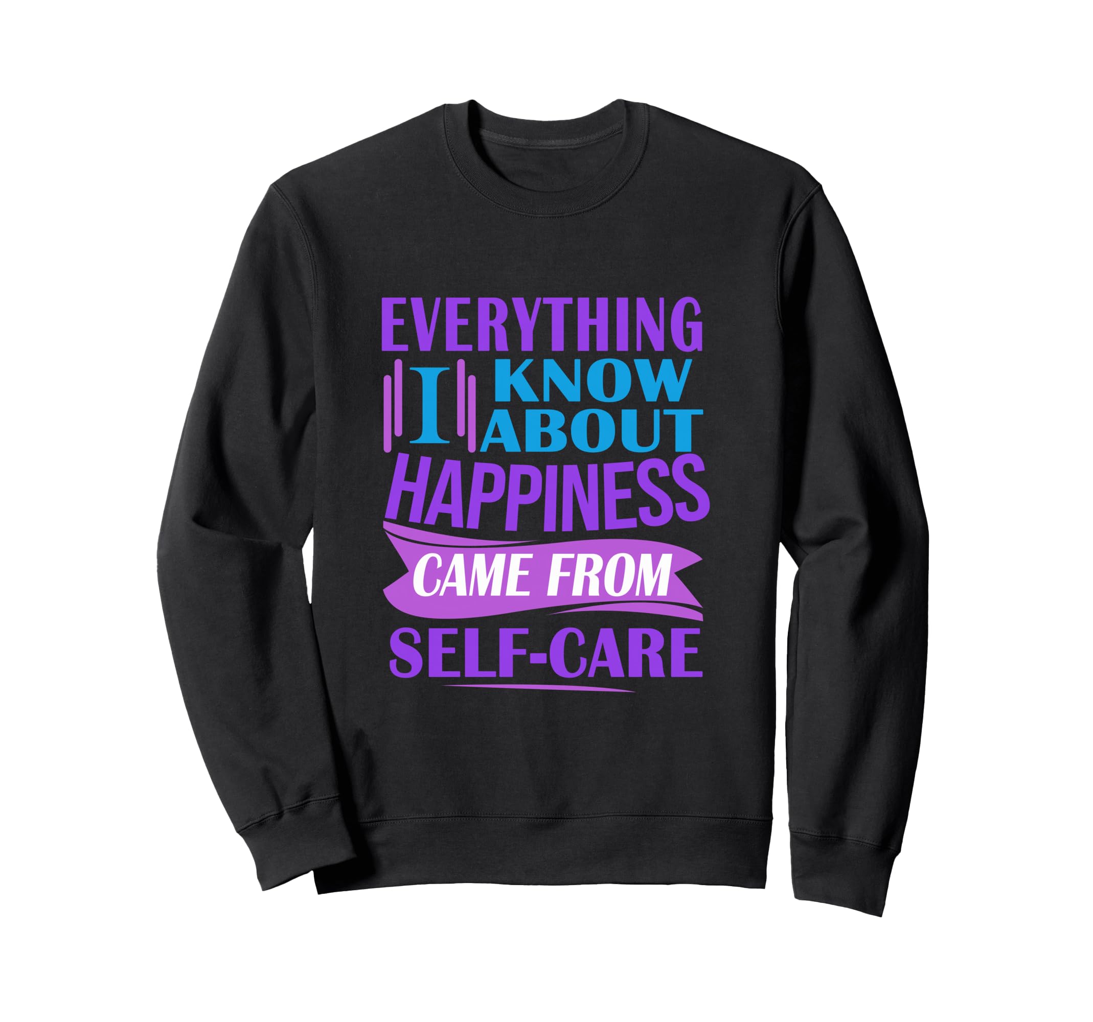 Everything I Know About Happiness Came Sweatshirt - Trendy Graphic Unisex - T-Shirt, Sweatshirt, Hoodie