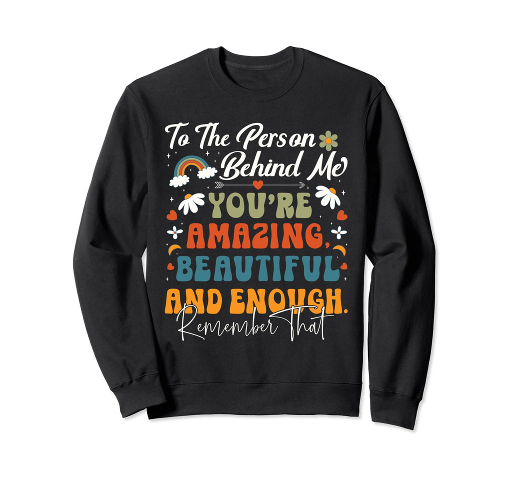 To Person Behind Me Youre Amazing Sweatshirt - Graphic Print for Adults - T-Shirt, Sweatshirt, Hoodie