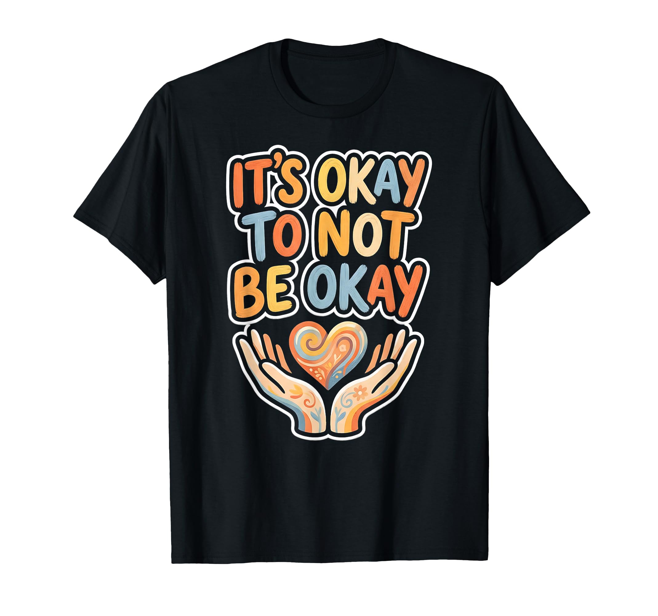 Its Okay To Not Be Okay Mental Health Self T-Shirt - Graphic Print Unisex - T-Shirt, Sweatshirt, Hoodie