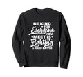Be Kind Everyone You Meet Is Sweatshirt - Streetwear Style for Adults - T-Shirt, Sweatshirt, Hoodie