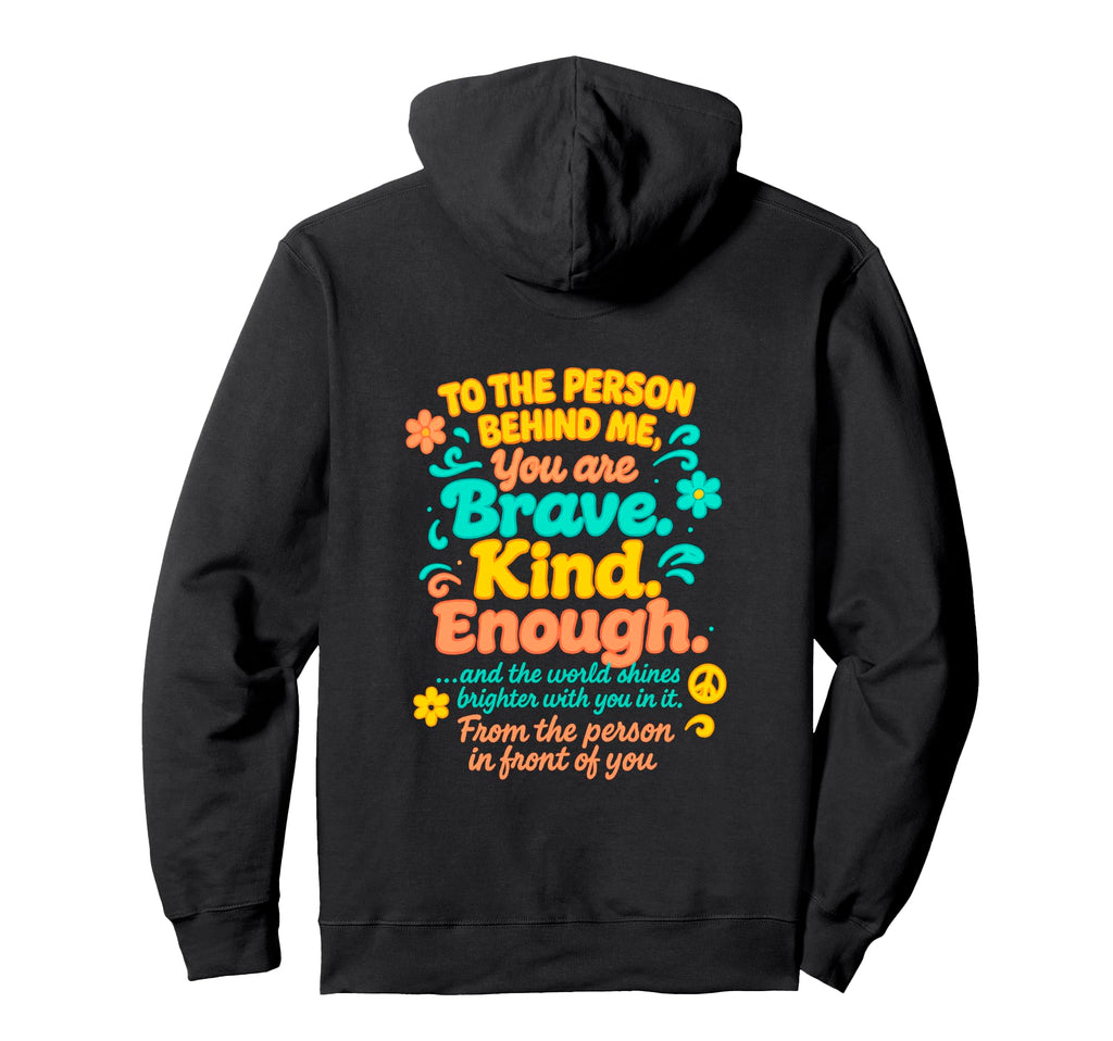 Dear Person Behind Me You Are Brave Kind Hoodie - Custom Art Print Unisex - T-Shirt, Sweatshirt, Hoodie