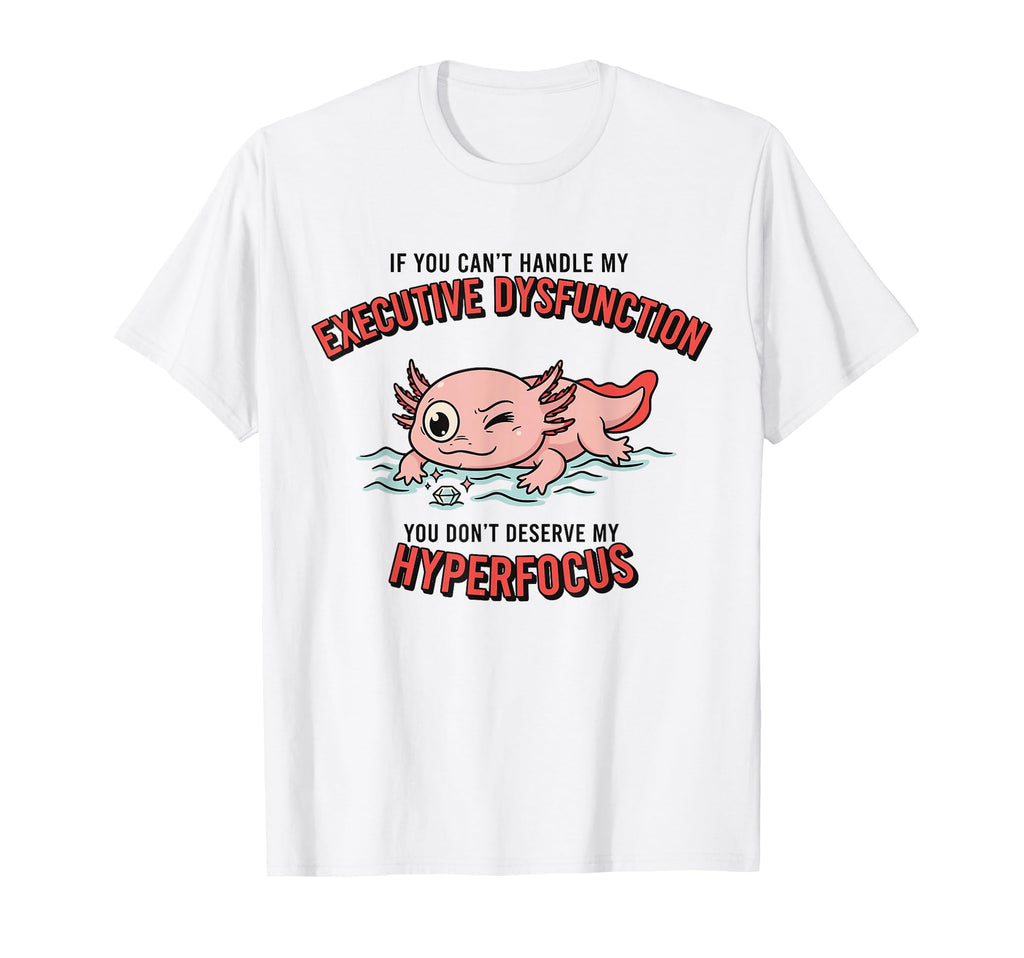 Axolotl Adhd Executive Dysfunction T-Shirt - Streetwear Style for Adults - T-Shirt, Sweatshirt, Hoodie