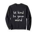Be Kind To Your Mind Awareness Sweatshirt - Aesthetic Graphic for Adults - T-Shirt, Sweatshirt, Hoodie