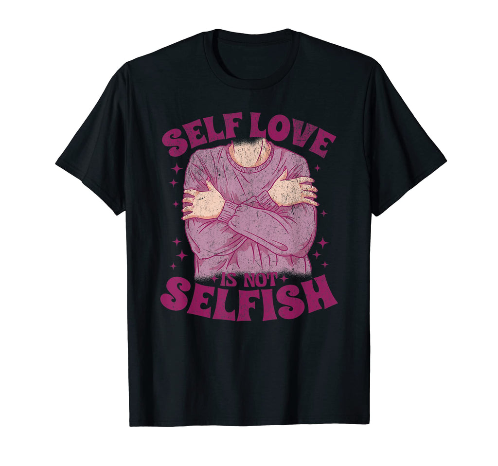 Self Love Is Not Selfish Motivational T-Shirt - Novelty Apparel Men Women - T-Shirt, Sweatshirt, Hoodie