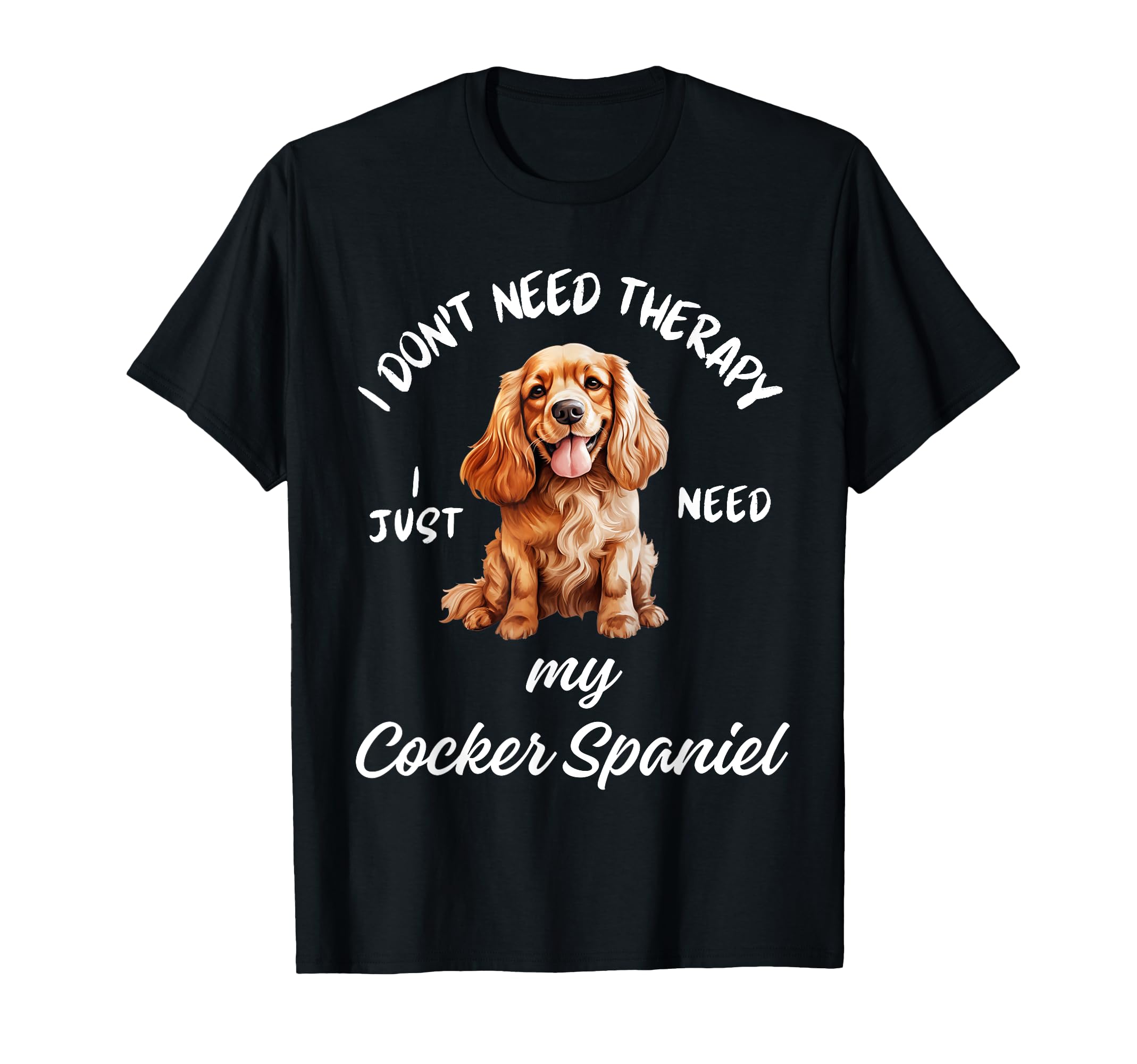 Cocker Spaniel Dog Lover I Just Need T-Shirt - Streetwear Style Men Women - T-Shirt, Sweatshirt, Hoodie