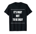 Its Okay Not To Be Okay T-Shirt - Fun Novelty Design Men Women - T-Shirt, Sweatshirt, Hoodie