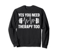 Yes You Need Therapy Too Psychotherapy Sweatshirt - Novelty Apparel Unisex - T-Shirt, Sweatshirt, Hoodie