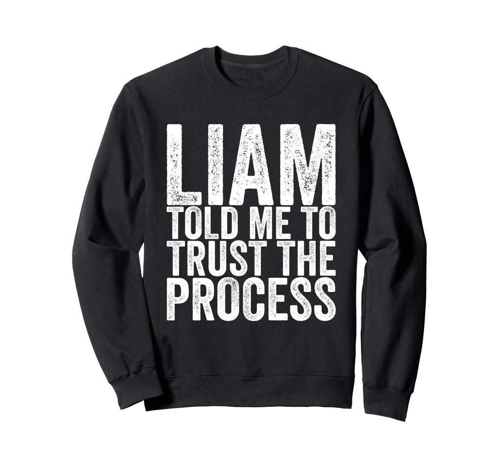 Liam Told Me To Trust Process Sweatshirt - Casual Everyday Wear Unisex - T-Shirt, Sweatshirt, Hoodie