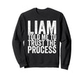 Liam Told Me To Trust Process Sweatshirt - Casual Everyday Wear Unisex - T-Shirt, Sweatshirt, Hoodie
