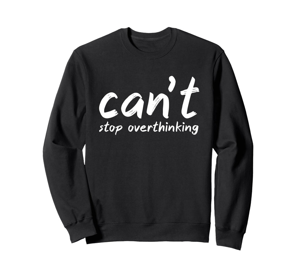 I Overthink Cant Stop Sweatshirt - Casual Everyday Wear Men Women - T-Shirt, Sweatshirt, Hoodie