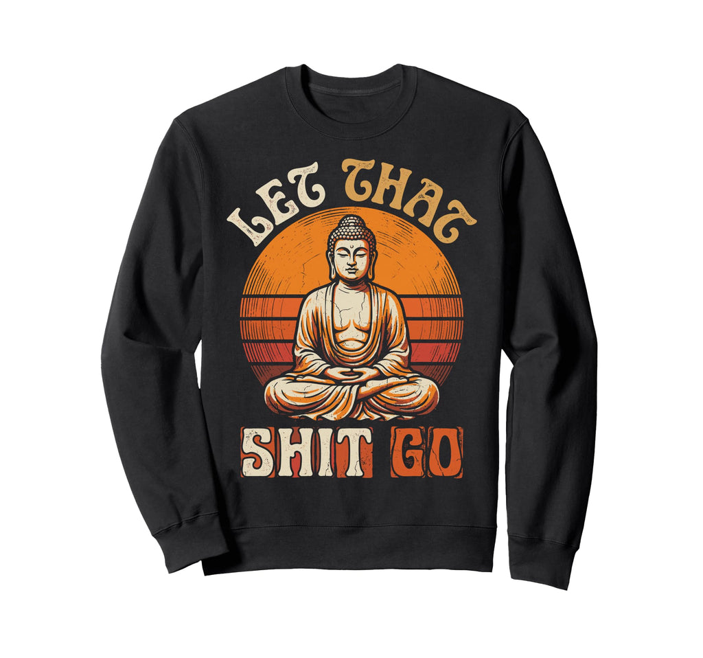 Funny Buddha Let That Shit Go Yoga Sweatshirt - Custom Art Print Unisex - T-Shirt, Sweatshirt, Hoodie