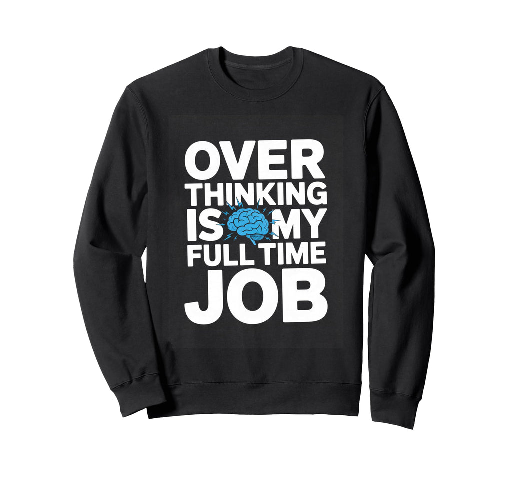 Over Thinking Is My Full Time Job Sweatshirt - Unique Graphic for Adults - T-Shirt, Sweatshirt, Hoodie